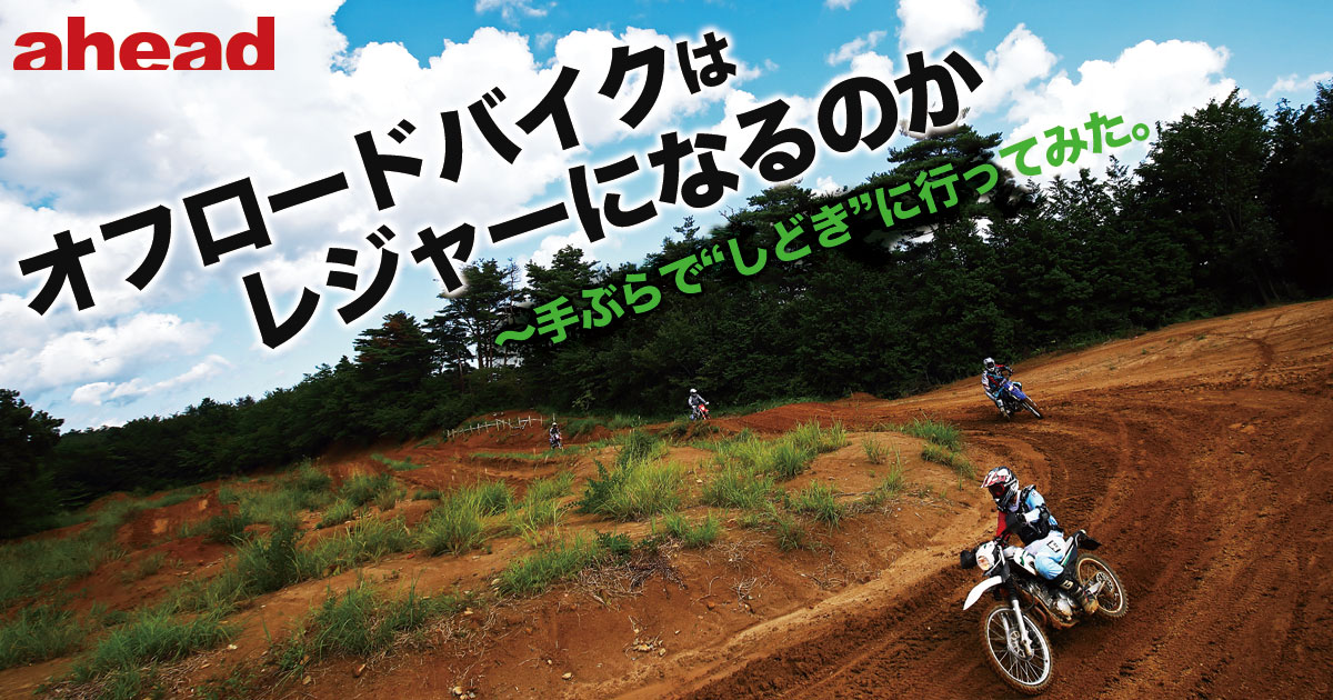 オフロードバイクはレジャーになるのか 手ぶらで しどき に行ってみた Ahead Magazine Archives