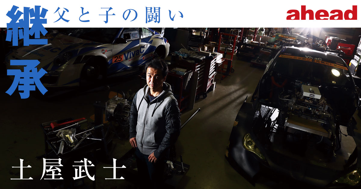 継承 父と子の闘い 土屋武士 Ahead Magazine Archives 継承 父と子の闘い 土屋武士 Ahead Magazine Archives