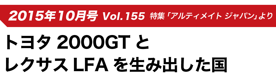 2015年10月号 Vol.155  特集「アルティメイト ジャパン」より トヨタ2000GTとレクサスLFAを生み出した国