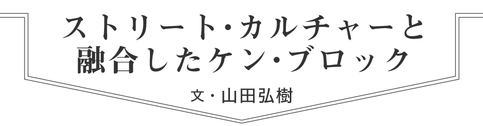 ストリート・カルチャーと融合したケン・ブロック　文・山田弘樹