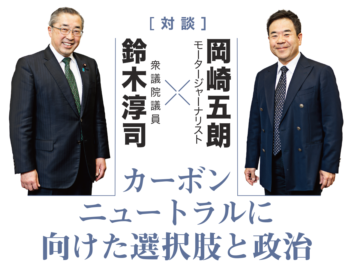 ［ 対 談 ］衆議院議員 鈴木淳司×モータージャーナリスト 岡崎五朗 カーボンニュートラルに向けた選択肢と政治