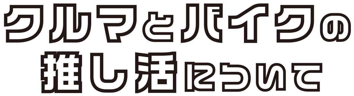 クルマとバイクの推し活について